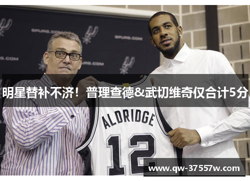 明星替补不济！普理查德&武切维奇仅合计5分