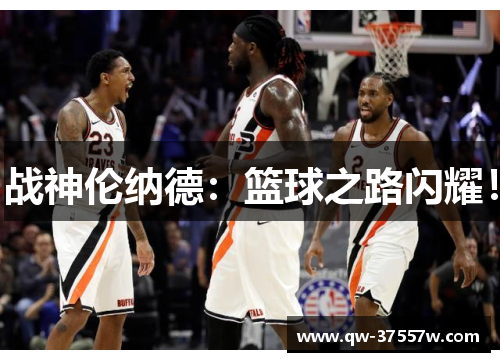 战神伦纳德：篮球之路闪耀！